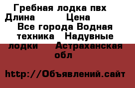 Гребная лодка пвх. › Длина ­ 250 › Цена ­ 9 000 - Все города Водная техника » Надувные лодки   . Астраханская обл.